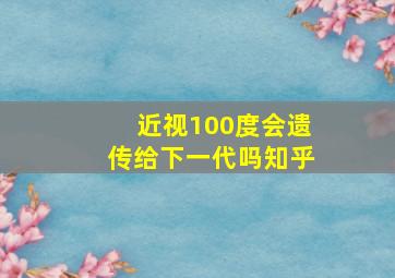 近视100度会遗传给下一代吗知乎