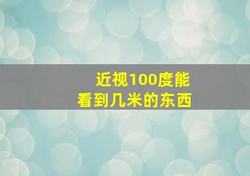 近视100度能看到几米的东西