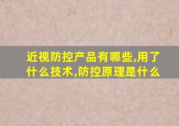 近视防控产品有哪些,用了什么技术,防控原理是什么