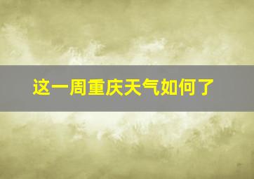 这一周重庆天气如何了