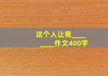 这个人让我________作文400字