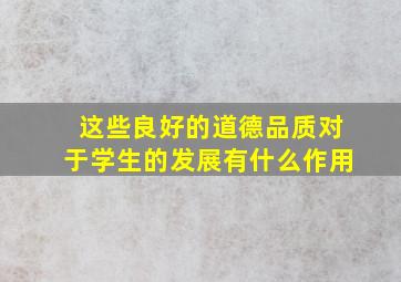 这些良好的道德品质对于学生的发展有什么作用