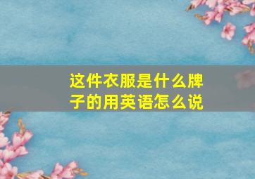 这件衣服是什么牌子的用英语怎么说