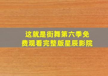 这就是街舞第六季免费观看完整版星辰影院