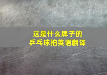 这是什么牌子的乒乓球拍英语翻译