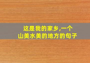 这是我的家乡,一个山美水美的地方的句子