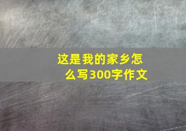 这是我的家乡怎么写300字作文