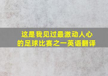 这是我见过最激动人心的足球比赛之一英语翻译