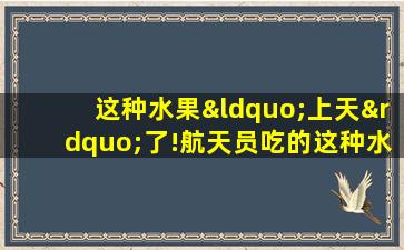 这种水果“上天”了!航天员吃的这种水果,营养有多好