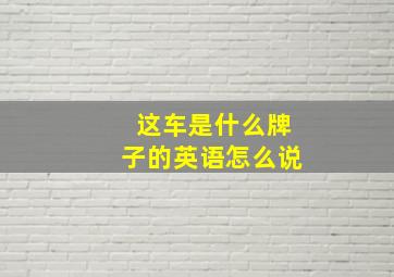 这车是什么牌子的英语怎么说