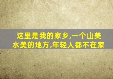 这里是我的家乡,一个山美水美的地方,年轻人都不在家