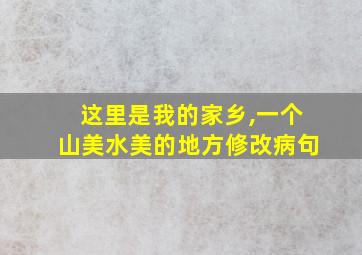 这里是我的家乡,一个山美水美的地方修改病句