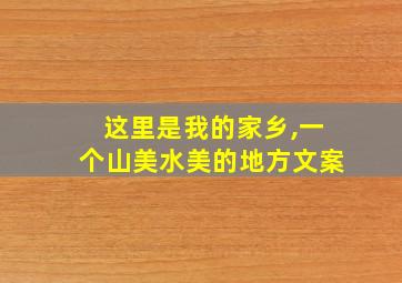 这里是我的家乡,一个山美水美的地方文案