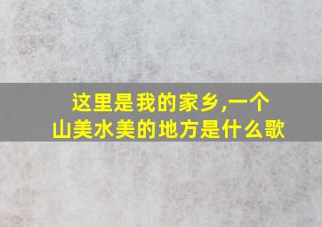 这里是我的家乡,一个山美水美的地方是什么歌