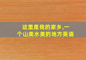 这里是我的家乡,一个山美水美的地方英语