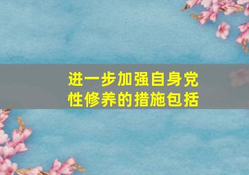 进一步加强自身党性修养的措施包括