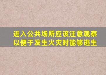 进入公共场所应该注意观察以便于发生火灾时能够逃生