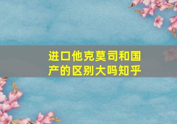 进口他克莫司和国产的区别大吗知乎