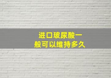 进口玻尿酸一般可以维持多久