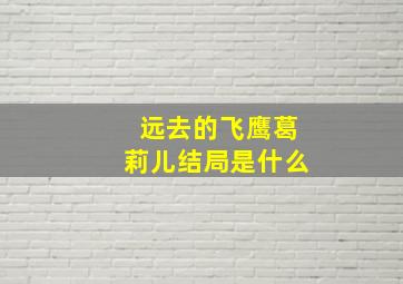 远去的飞鹰葛莉儿结局是什么