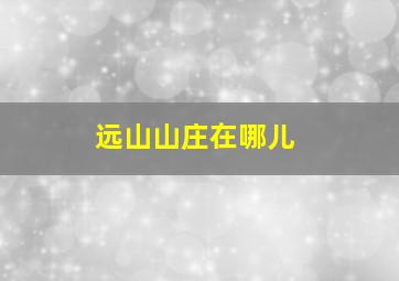 远山山庄在哪儿