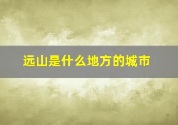 远山是什么地方的城市