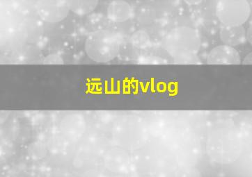 远山的vlog