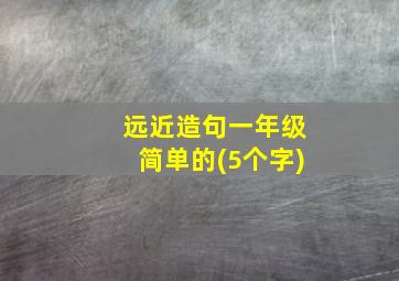 远近造句一年级简单的(5个字)