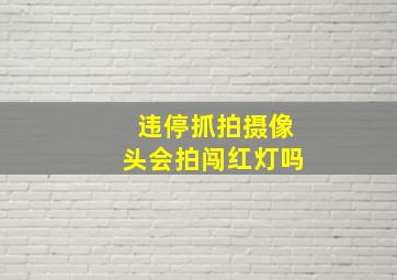 违停抓拍摄像头会拍闯红灯吗