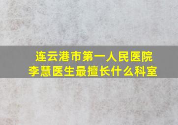 连云港市第一人民医院李慧医生最擅长什么科室