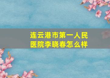 连云港市第一人民医院李晓春怎么样