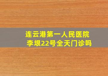 连云港第一人民医院李垠22号全天门诊吗