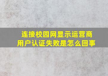 连接校园网显示运营商用户认证失败是怎么回事