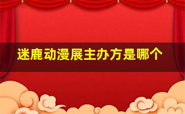 迷鹿动漫展主办方是哪个