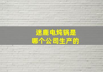 迷鹿电炖锅是哪个公司生产的