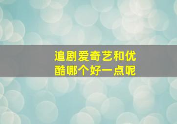 追剧爱奇艺和优酷哪个好一点呢