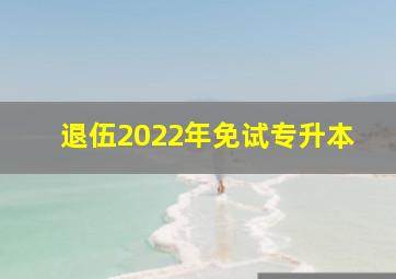 退伍2022年免试专升本