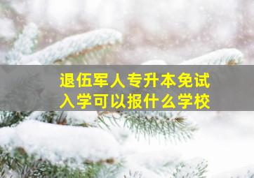 退伍军人专升本免试入学可以报什么学校