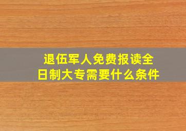 退伍军人免费报读全日制大专需要什么条件