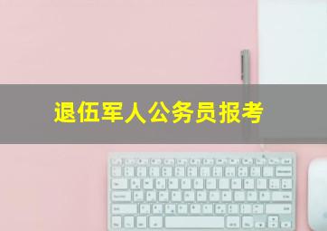 退伍军人公务员报考