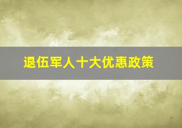 退伍军人十大优惠政策