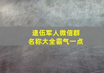 退伍军人微信群名称大全霸气一点