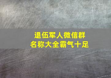 退伍军人微信群名称大全霸气十足