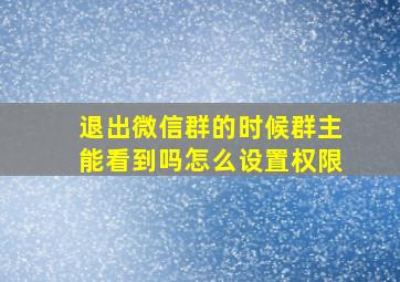 退出微信群的时候群主能看到吗怎么设置权限