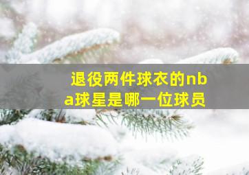 退役两件球衣的nba球星是哪一位球员