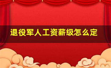 退役军人工资薪级怎么定