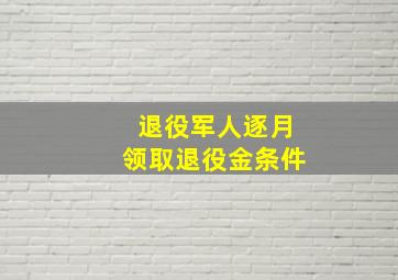 退役军人逐月领取退役金条件