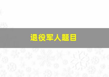 退役军人题目