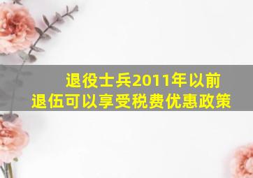 退役士兵2011年以前退伍可以享受税费优惠政策