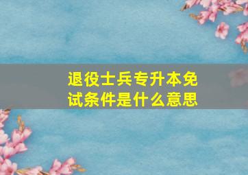 退役士兵专升本免试条件是什么意思